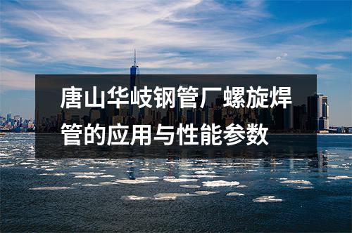 唐山华岐钢管厂螺旋焊管的应用与性能参数