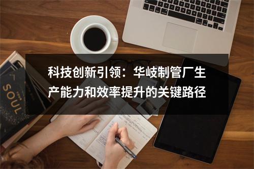 科技创新引领：华岐制管厂生产能力和效率提升的关键路径