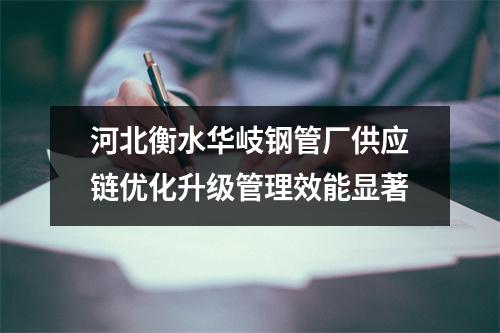 河北衡水华岐钢管厂供应链优化升级管理效能显著